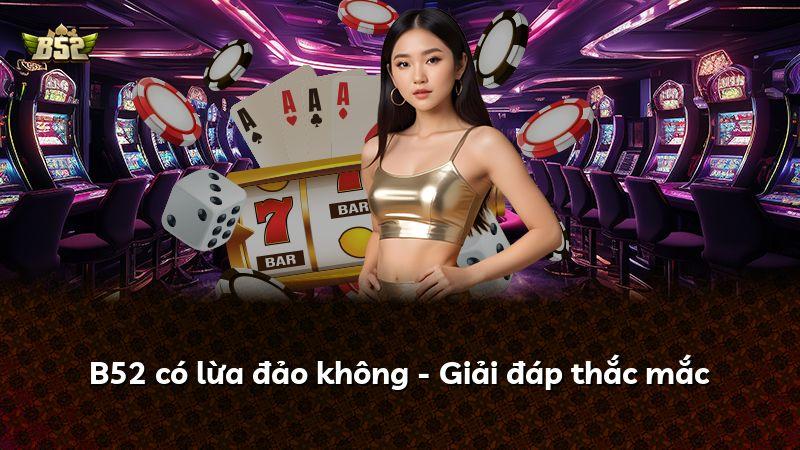 B52 có lừa đảo không - Giải đáp thắc mắc