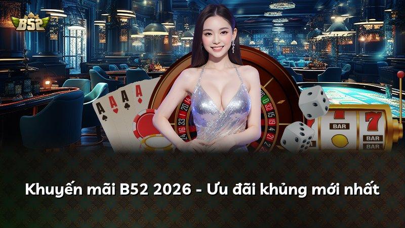 Khuyến mãi B52 2026 - Ưu đãi khủng mới nhất