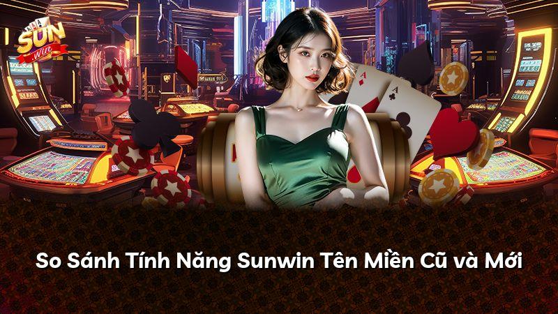 So Sánh Tính Năng Sunwin Tên Miền Cũ và Mới