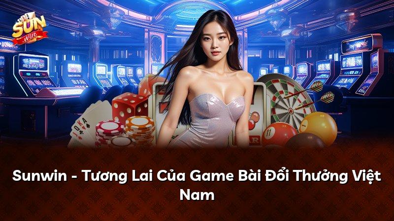 Sunwin - Tương Lai Của Game Bài Đổi Thưởng Việt Nam