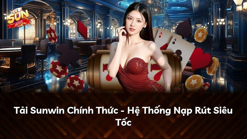 Tải Sunwin Chính Thức - Hệ Thống Nạp Rút Siêu Tốc
