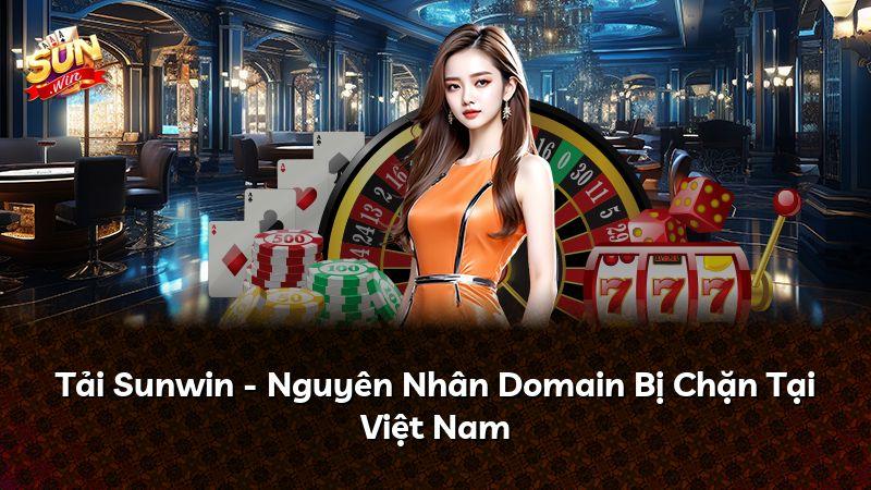 Tải Sunwin - Nguyên Nhân Domain Bị Chặn Tại Việt Nam